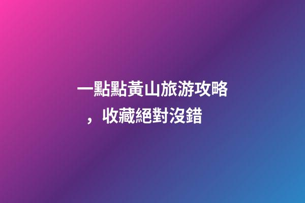 一點點黃山旅游攻略，收藏絕對沒錯